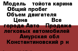  › Модель ­ тойота карина › Общий пробег ­ 316 000 › Объем двигателя ­ 2 › Цена ­ 85 000 - Все города Авто » Продажа легковых автомобилей   . Амурская обл.,Константиновский р-н